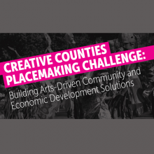 Text graphic that reads: Creative Counties Placemaking Challenge, Building Arts-Driven Community and Economic Development Solutions